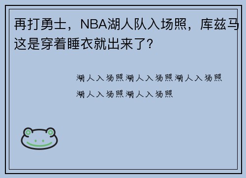 再打勇士，NBA湖人队入场照，库兹马这是穿着睡衣就出来了？